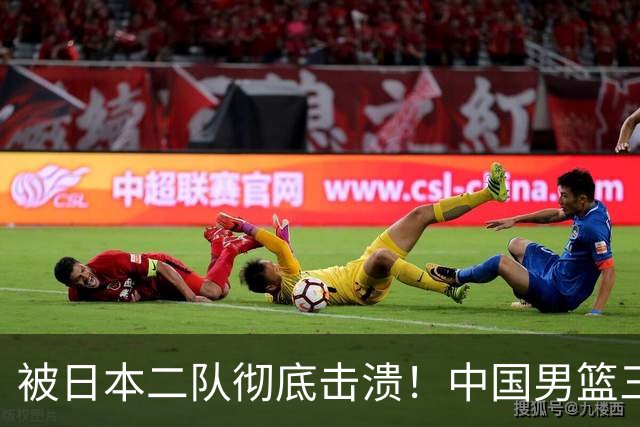 被日本二队彻底击溃！中国男篮三大致命短板显露，郭士强或面临下课危机